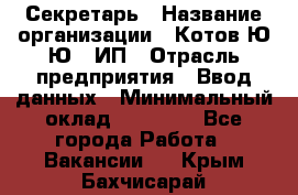 Секретарь › Название организации ­ Котов Ю.Ю., ИП › Отрасль предприятия ­ Ввод данных › Минимальный оклад ­ 25 000 - Все города Работа » Вакансии   . Крым,Бахчисарай